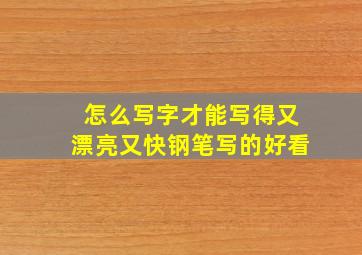 怎么写字才能写得又漂亮又快钢笔写的好看