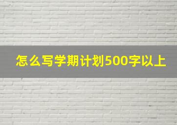 怎么写学期计划500字以上