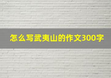 怎么写武夷山的作文300字