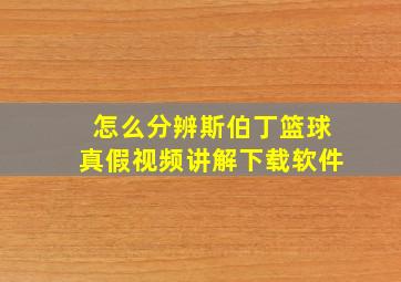 怎么分辨斯伯丁篮球真假视频讲解下载软件