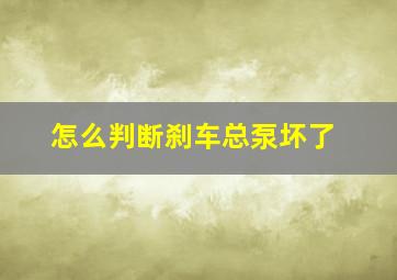 怎么判断刹车总泵坏了