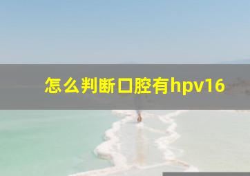 怎么判断口腔有hpv16