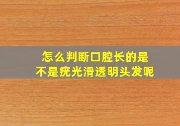 怎么判断口腔长的是不是疣光滑透明头发呢