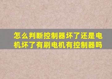 怎么判断控制器坏了还是电机坏了有刷电机有控制器吗