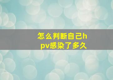 怎么判断自己hpv感染了多久