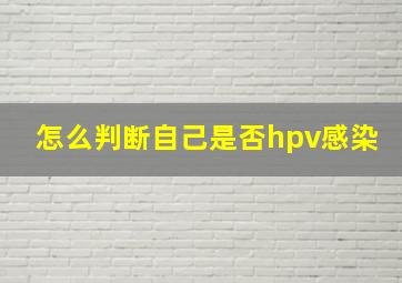 怎么判断自己是否hpv感染