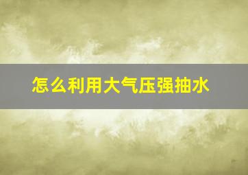 怎么利用大气压强抽水