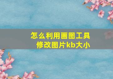 怎么利用画图工具修改图片kb大小