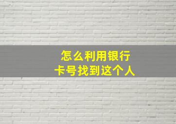 怎么利用银行卡号找到这个人