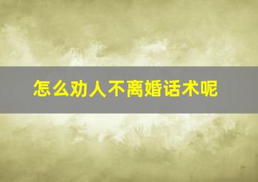 怎么劝人不离婚话术呢