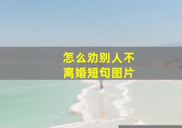 怎么劝别人不离婚短句图片