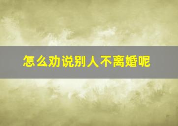 怎么劝说别人不离婚呢