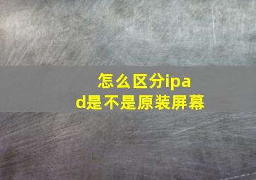 怎么区分ipad是不是原装屏幕