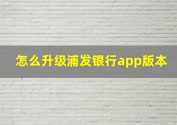 怎么升级浦发银行app版本