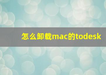 怎么卸载mac的todesk