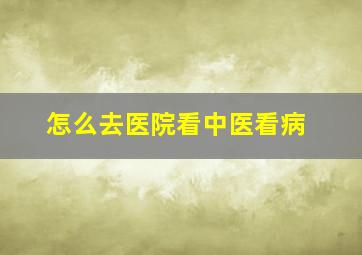 怎么去医院看中医看病