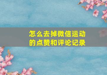 怎么去掉微信运动的点赞和评论记录