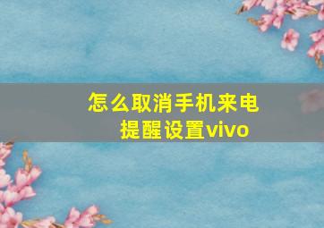 怎么取消手机来电提醒设置vivo