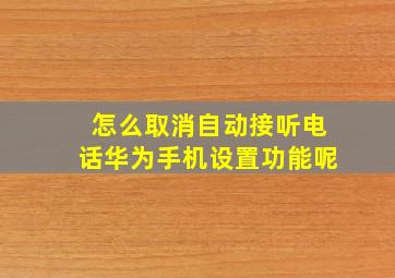 怎么取消自动接听电话华为手机设置功能呢