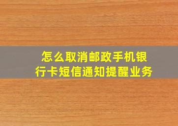 怎么取消邮政手机银行卡短信通知提醒业务