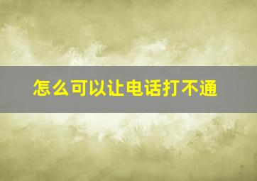 怎么可以让电话打不通