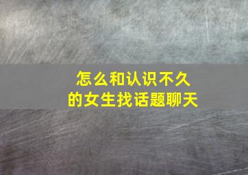 怎么和认识不久的女生找话题聊天