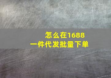 怎么在1688一件代发批量下单