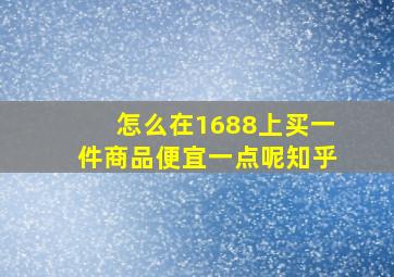 怎么在1688上买一件商品便宜一点呢知乎