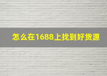 怎么在1688上找到好货源