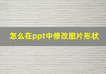 怎么在ppt中修改图片形状