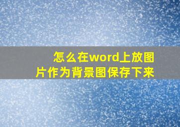 怎么在word上放图片作为背景图保存下来