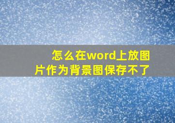 怎么在word上放图片作为背景图保存不了