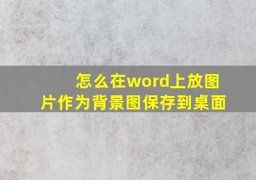 怎么在word上放图片作为背景图保存到桌面