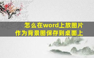 怎么在word上放图片作为背景图保存到桌面上