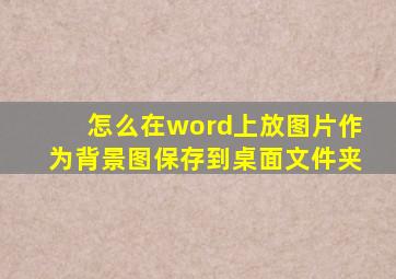 怎么在word上放图片作为背景图保存到桌面文件夹