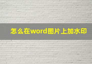 怎么在word图片上加水印