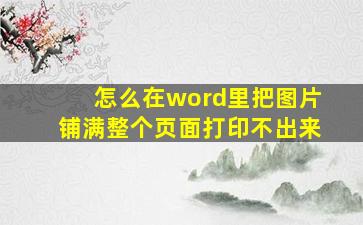 怎么在word里把图片铺满整个页面打印不出来