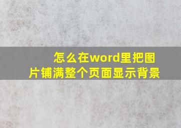 怎么在word里把图片铺满整个页面显示背景