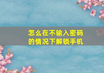 怎么在不输入密码的情况下解锁手机