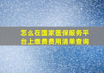 怎么在国家医保服务平台上缴费费用清单查询