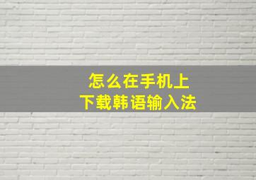 怎么在手机上下载韩语输入法