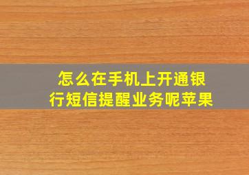 怎么在手机上开通银行短信提醒业务呢苹果