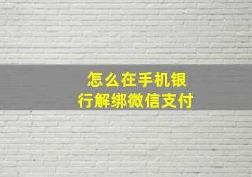 怎么在手机银行解绑微信支付