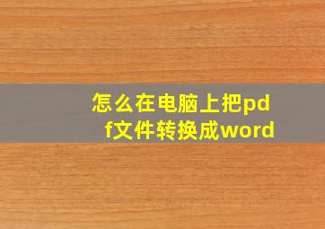 怎么在电脑上把pdf文件转换成word