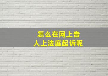 怎么在网上告人上法庭起诉呢