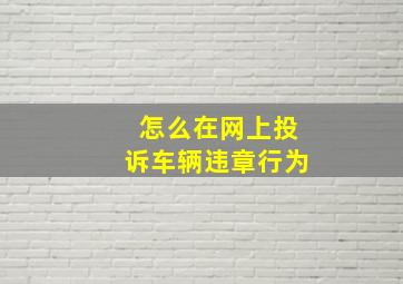 怎么在网上投诉车辆违章行为