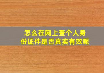 怎么在网上查个人身份证件是否真实有效呢