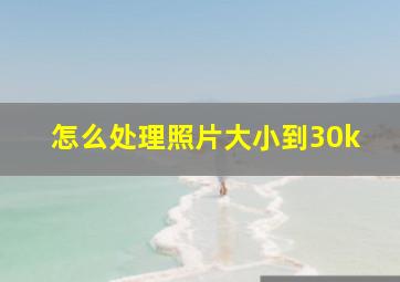 怎么处理照片大小到30k