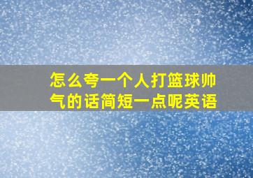 怎么夸一个人打篮球帅气的话简短一点呢英语