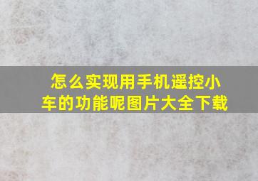 怎么实现用手机遥控小车的功能呢图片大全下载